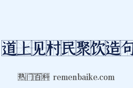 道上见村民聚饮造句是什么意思的图片